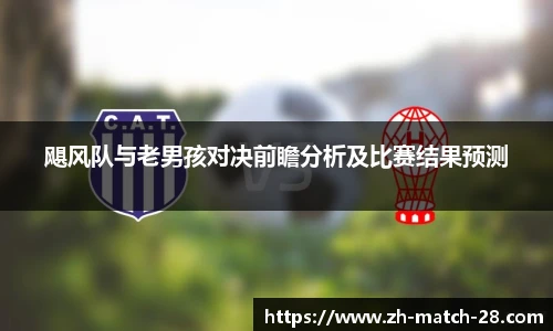 飓风队与老男孩对决前瞻分析及比赛结果预测